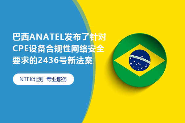 巴西ANATEL宣布了针对CPE装备合规性网络清静要求的2436号新法案