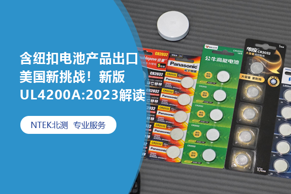 含纽扣电池产品出口美国新挑战！新版UL4200A:2023解读