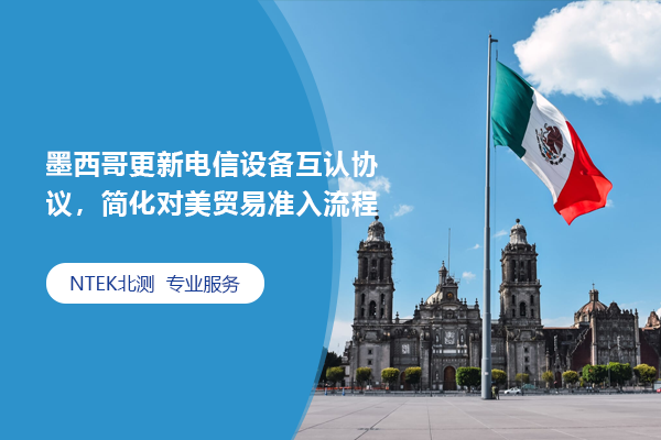 墨西哥更新电信装备互认协议，简化对美商业准入流程